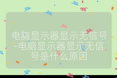 電腦顯示器顯示無信號-電腦顯示器顯示無信號是什么原因