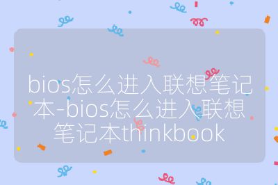 bios怎么進入聯想筆記本-bios怎么進入聯想筆記本thinkbook