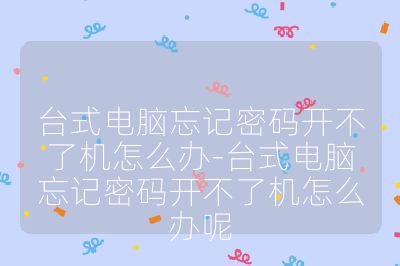臺式電腦忘記密碼開不了機怎么辦-臺式電腦忘記密碼開不了機怎么辦呢