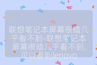 聯想筆記本屏幕很暗幾乎看不到-聯想筆記本屏幕很暗幾乎看不到,可以看到lenovo