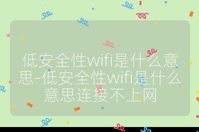 低安全性wifi是什么意思-低安全性wifi是什么意思連接不上網