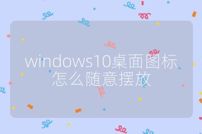 windows10桌面圖標怎么隨意擺放