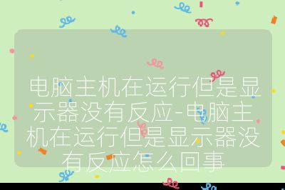 電腦主機在運行但是顯示器沒有反應-電腦主機在運行但是顯示器沒有反應怎么回事