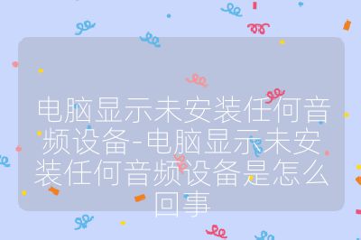 電腦顯示未安裝任何音頻設備-電腦顯示未安裝任何音頻設備是怎么回事