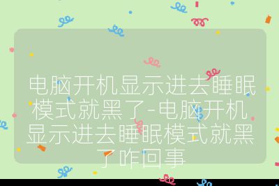 電腦開機(jī)顯示進(jìn)去睡眠模式就黑了-電腦開機(jī)顯示進(jìn)去睡眠模式就黑了咋回事