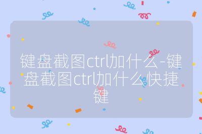 鍵盤(pán)截圖ctrl加什么-鍵盤(pán)截圖ctrl加什么快捷鍵