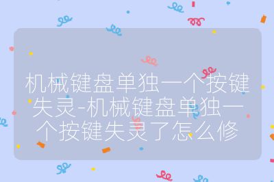 機械鍵盤單獨一個按鍵失靈-機械鍵盤單獨一個按鍵失靈了怎么修