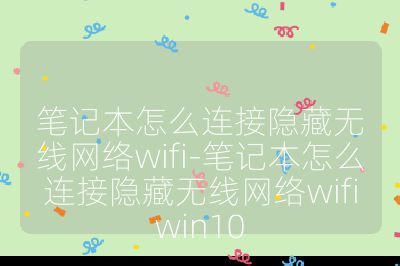筆記本怎么連接隱藏?zé)o線網(wǎng)絡(luò)wifi-筆記本怎么連接隱藏?zé)o線網(wǎng)絡(luò)wifiwin10
