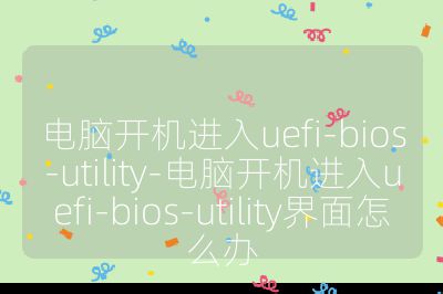 電腦開機(jī)進(jìn)入uefi-bios-utility-電腦開機(jī)進(jìn)入uefi-bios-utility界面怎么辦