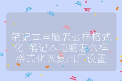 筆記本電腦怎么樣格式化-筆記本電腦怎么樣格式化恢復出廠設置