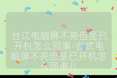 臺式電腦屏不亮但是已開機怎么回事-臺式電腦屏不亮但是已開機怎么回事兒