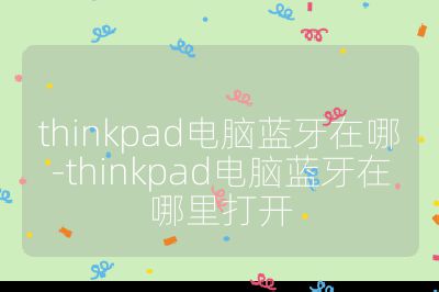 thinkpad電腦藍牙在哪-thinkpad電腦藍牙在哪里打開