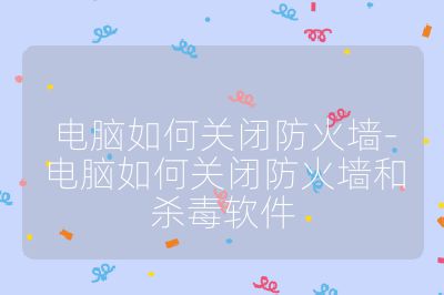 電腦如何關閉防火墻-電腦如何關閉防火墻和殺毒軟件