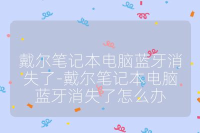 戴爾筆記本電腦藍牙消失了-戴爾筆記本電腦藍牙消失了怎么辦