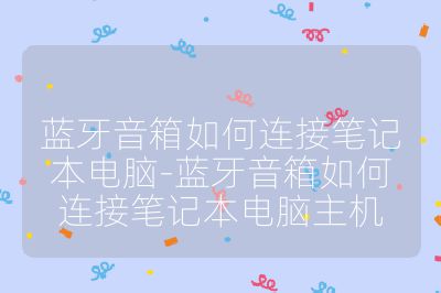 藍(lán)牙音箱如何連接筆記本電腦-藍(lán)牙音箱如何連接筆記本電腦主機(jī)