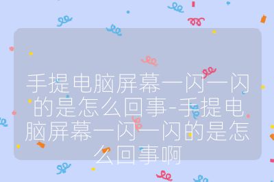 手提電腦屏幕一閃一閃的是怎么回事-手提電腦屏幕一閃一閃的是怎么回事啊