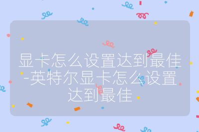 顯卡怎么設置達到最佳-英特爾顯卡怎么設置達到最佳