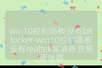 win10控制面板沒有bitlocker-win10控制面板沒有realtek高清晰音頻管理器