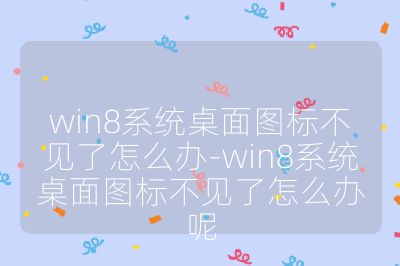 win8系統(tǒng)桌面圖標(biāo)不見了怎么辦-win8系統(tǒng)桌面圖標(biāo)不見了怎么辦呢