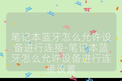 筆記本藍牙怎么允許設(shè)備進行連接-筆記本藍牙怎么允許設(shè)備進行連接設(shè)置