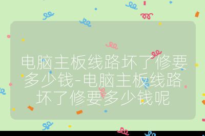 電腦主板線路壞了修要多少錢-電腦主板線路壞了修要多少錢呢