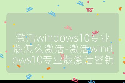 激活windows10專業(yè)版怎么激活-激活windows10專業(yè)版激活密鑰