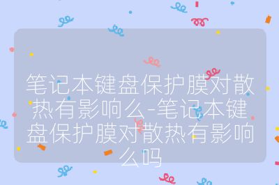 筆記本鍵盤保護膜對散熱有影響么-筆記本鍵盤保護膜對散熱有影響么嗎