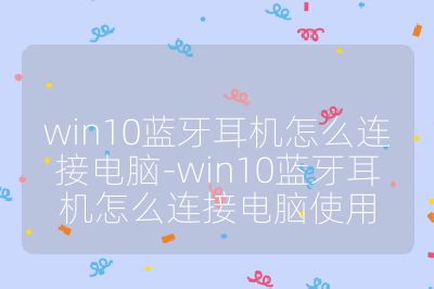 win10藍牙耳機怎么連接電腦-win10藍牙耳機怎么連接電腦使用