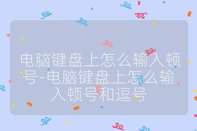 電腦鍵盤上怎么輸入頓號-電腦鍵盤上怎么輸入頓號和逗號