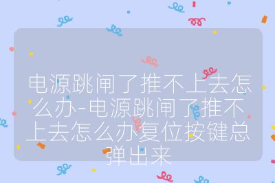 電源跳閘了推不上去怎么辦-電源跳閘了推不上去怎么辦復位按鍵總彈出來