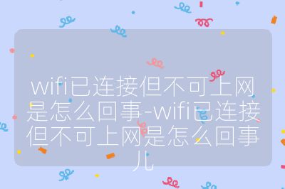 wifi已連接但不可上網是怎么回事-wifi已連接但不可上網是怎么回事兒