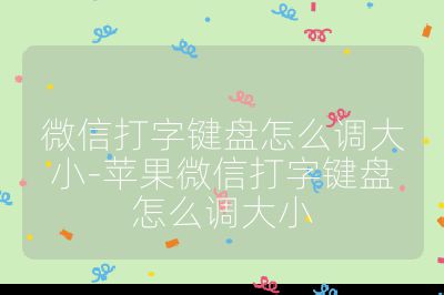 微信打字鍵盤怎么調大小-蘋果微信打字鍵盤怎么調大小