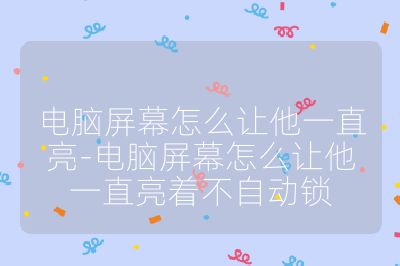 電腦屏幕怎么讓他一直亮-電腦屏幕怎么讓他一直亮著不自動鎖