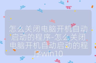 怎么關(guān)閉電腦開機(jī)自動(dòng)啟動(dòng)的程序-怎么關(guān)閉電腦開機(jī)自動(dòng)啟動(dòng)的程序win10