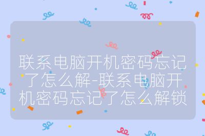 聯(lián)系電腦開機(jī)密碼忘記了怎么解-聯(lián)系電腦開機(jī)密碼忘記了怎么解鎖