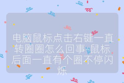 電腦鼠標點擊右鍵一直轉圈圈怎么回事-鼠標后面一直有個圈不停閃爍