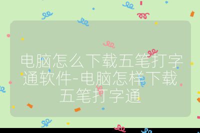 電腦怎么下載五筆打字通軟件-電腦怎樣下載五筆打字通