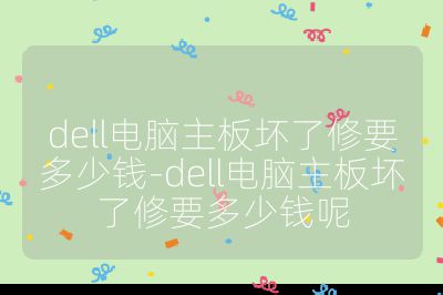 dell電腦主板壞了修要多少錢-dell電腦主板壞了修要多少錢呢