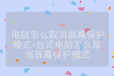 電腦怎么取消屏幕保護模式-臺式電腦怎么取消屏幕保護模式