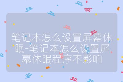筆記本怎么設置屏幕休眠-筆記本怎么設置屏幕休眠程序不影響
