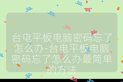 臺電平板電腦密碼忘了怎么辦-臺電平板電腦密碼忘了怎么辦最簡單的方法
