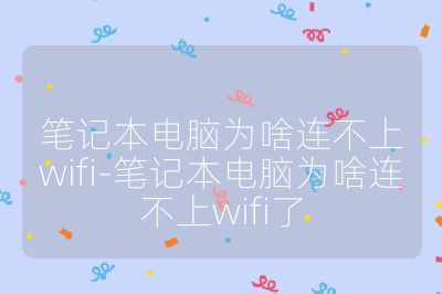 筆記本電腦為啥連不上wifi-筆記本電腦為啥連不上wifi了
