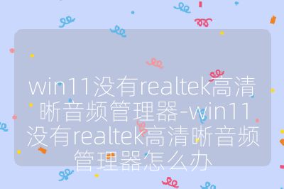 win11沒(méi)有realtek高清晰音頻管理器-win11沒(méi)有realtek高清晰音頻管理器怎么辦