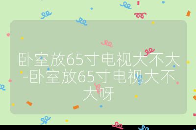 臥室放65寸電視大不大-臥室放65寸電視大不大呀