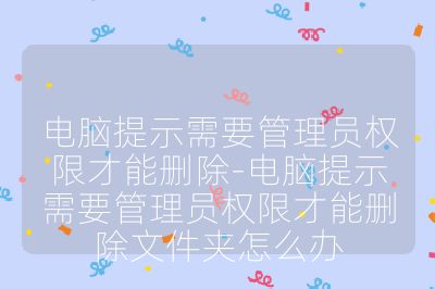 電腦提示需要管理員權(quán)限才能刪除-電腦提示需要管理員權(quán)限才能刪除文件夾怎么辦