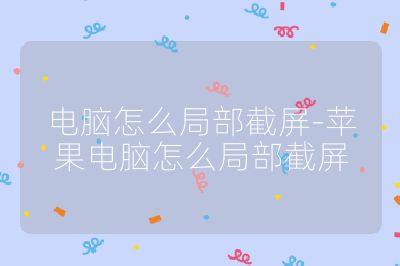 電腦怎么局部截屏-蘋果電腦怎么局部截屏