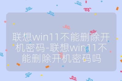 聯(lián)想win11不能刪除開機(jī)密碼-聯(lián)想win11不能刪除開機(jī)密碼嗎