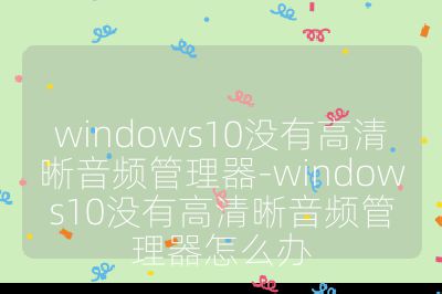 windows10沒有高清晰音頻管理器-windows10沒有高清晰音頻管理器怎么辦