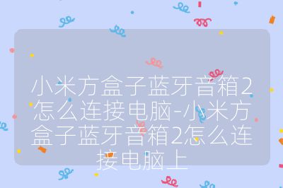 小米方盒子藍牙音箱2怎么連接電腦-小米方盒子藍牙音箱2怎么連接電腦上