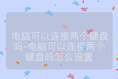 電腦可以連接兩個(gè)鍵盤嗎-電腦可以連接兩個(gè)鍵盤嗎怎么設(shè)置